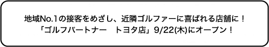 地域No.1の接客をめざし、近隣ゴルファーに喜ばれる店舗に！ 「ゴルフパートナー　トヨタ店」9/22(木)にオープン！