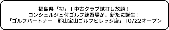 福島県「初」！中古クラブ試打し放題！ コンシェルジュ付ゴルフ練習場が、新たに誕生！「ゴルフパートナー郡山宝山ゴルフビレッジ店」10/22オープン