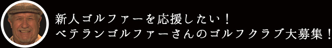 新人ゴルファーを応援したい！ベテランゴルファーさんのゴルフクラブ大募集！