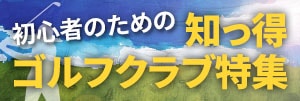 初心者のための知っ得ゴルフクラブ特集