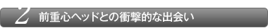 前重心ヘッドとの衝撃的な出会い