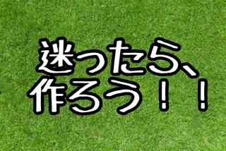 迷ったら、作ろう！