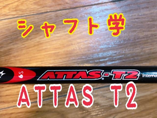 【シャフト学】ATTAS　T2