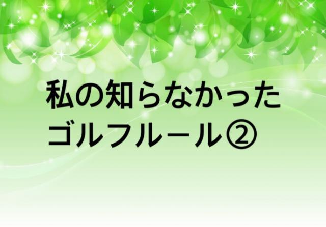私が知らなかったゴルフルール②