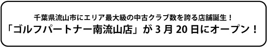 千葉県流山市にエリア最大級の中古クラブ数を誇る店舗誕生！ 「ゴルフパートナー南流山店」が3月19日にオープン！