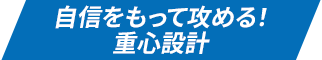 自信をもって攻める！重心設計