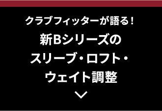 クラブフィッターが語る！新B シリーズのスリーブ・ロフト・ウェイト調整