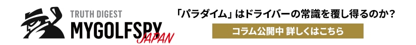 MYGOLFSPY JAPAN「パラダイム」はドライバーの常識を覆し得るのか？ コラム公開中 詳しくはこちら