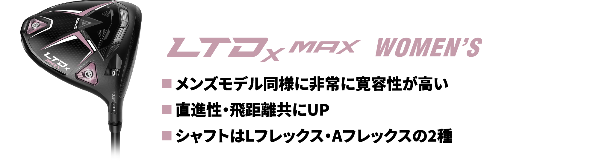 ■ メンズモデル同様に非常に寛容性が高い■ 直進性・飛距離共にUP■ シャフトはLフレックス・Aフレックスの2種