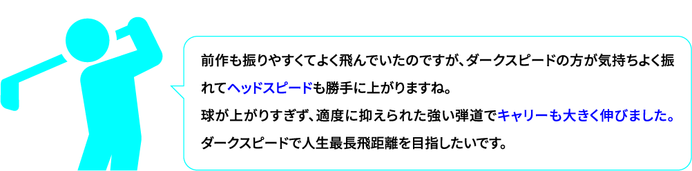 【 ダークスピード X を気に入ったゴルファーの声 】