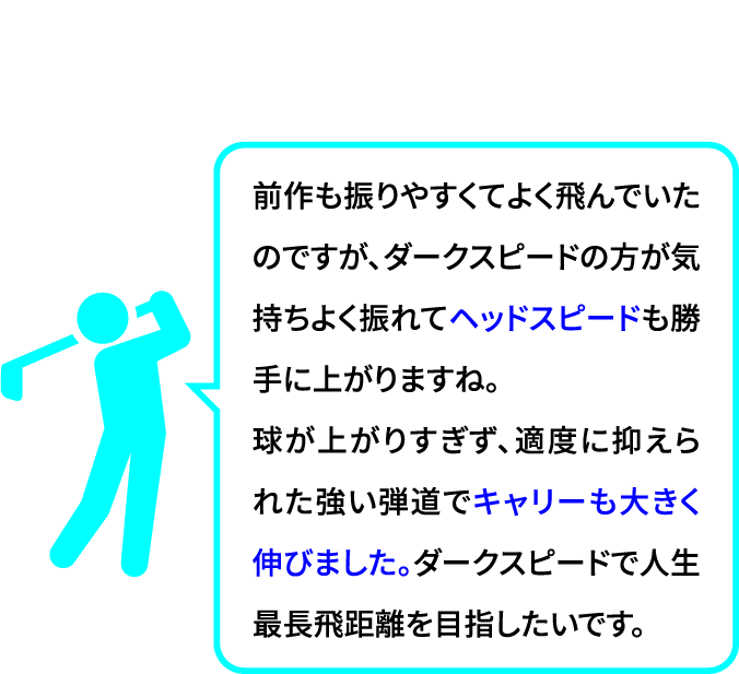 【 ダークスピード X を気に入ったゴルファーの声 】