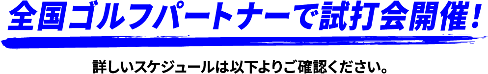 全国ゴルフパートナーで試打会開催！詳しいスケジュールは以下よりご確認ください。