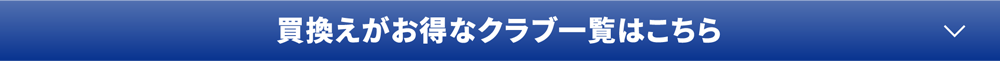 買換えがお得なクラブ一覧はこちら