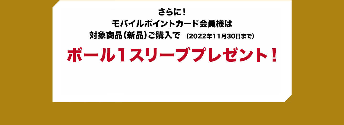 さらに！モバイルポイントカード会員様は対象商品（新品）ご購入でボール1スリーブプレゼント！!