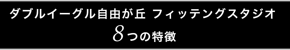 ダブルイーグル自由が丘 フィッテングスタジオ 8つの特徴