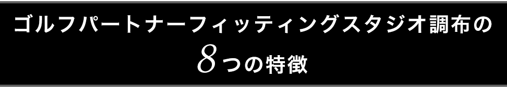 ゴルフパートナーフィッティングスタジオ調布の 8つの特徴