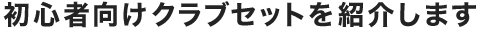 初心者向けクラブセットを紹介します