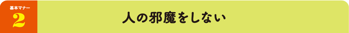 基本マナー2：人の邪魔をしない