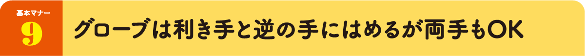 基本マナー9：グローブは利き手と逆の手にはめるが両手もOK