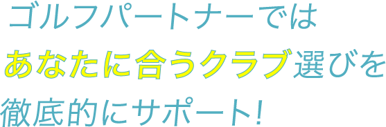 ゴルフパートナーではあなたに合うクラブ選びを徹底的にサポート! 