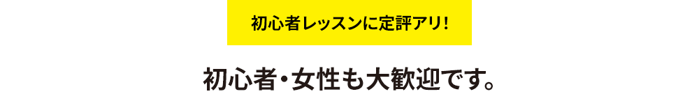 初心者レッスンに定評アリ！初心者・女性も大歓迎です。
