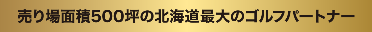 売り場面積500坪の北海道最大のゴルフパートナー