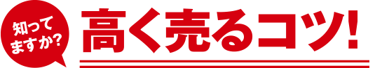 知ってますか？高く売るコツ！