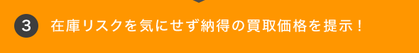 在庫リスクを気にせず納得の買取価格を提示！