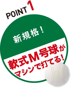 POINT1 新規格！軟式Ｍ号球がマシンで打てる！」