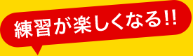 練習が楽しくなる!!