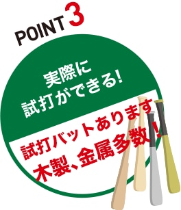 POINT4 実際に試打ができる！「試打バットあります木製、金属多数！」