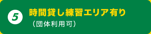 5. 時間貸し練習エリア有り（団体利用可）