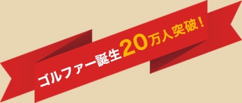 ゴルファー誕生20万人突破！