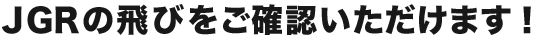 ＪＧＲの飛びをご確認いただけます！