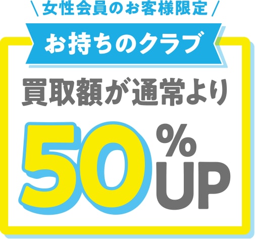 女性会員のお客様限定 お持ちのクラブ買取額が通常より50%UP