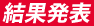 結果発表