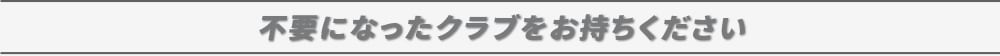 不要になったクラブをお持ちください