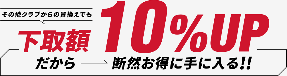 その他クラブからの買換えでも下取額10%UPだから断然お得に手に入る！