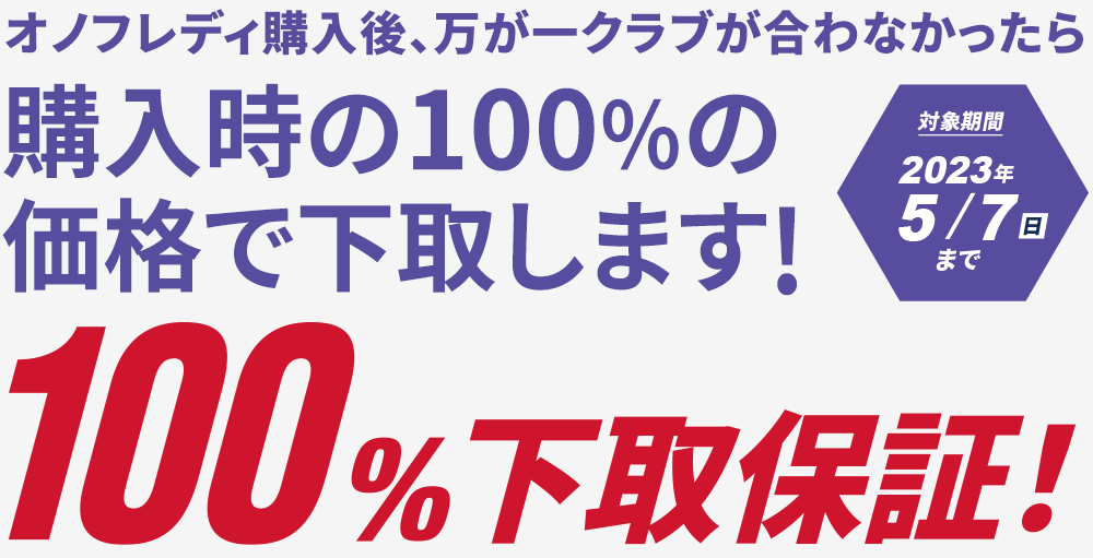 100%下取り保証！オノフレディーシリーズを購入後、万が一クラブが合わなかった場合は、購入時の100%の金額で下取りいたします。