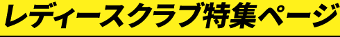 レディースクラブ特集ページ