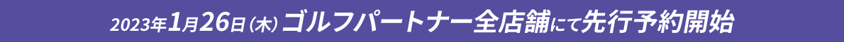 2023年1月26日（木）ゴルフパートナー全店舗にて先行予約開始