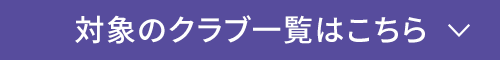 対象のクラブ一覧はこちら