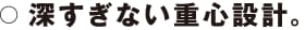 深すぎない重心設計。