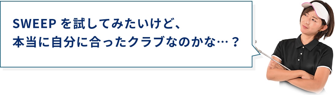 SWEEP を試してみたいけど、本当に自分に合ったクラブなのかな...？