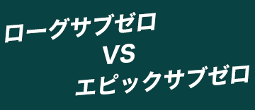 ローグサブゼロ VS エピックサブゼロ