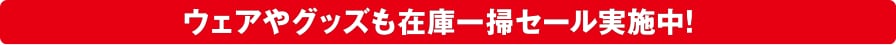 ウェアやグッズも在庫一掃セール実施中！