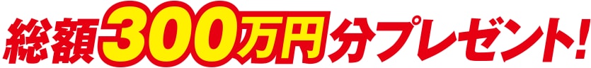 総額３００万円分プレゼント！