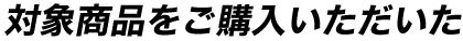 対象商品をご購入いただいた