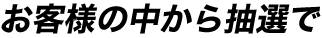 お客様の中から抽選で