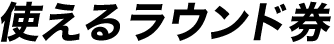 使えるラウンド券